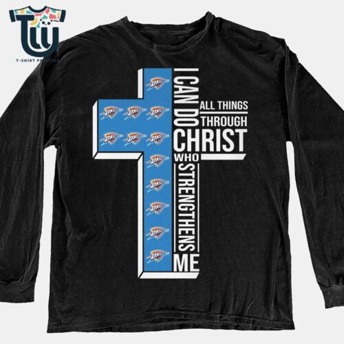 I Can Do All Things Through Christ Who Strengthens Me Oklahoma City Thunder Shirt Sweatshirt Hoodie