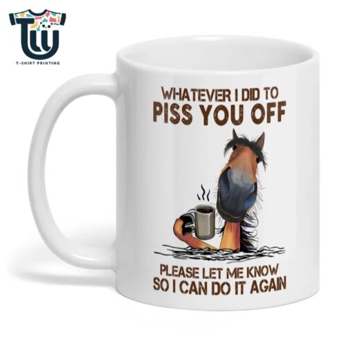Whatever I Did To Piss You Off Please Horse Mug Coffee Mugs